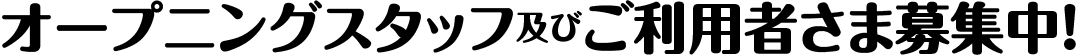 オープニングスタッフ及びご利用者さま募集中！
