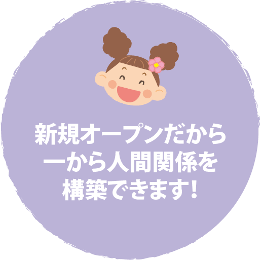 新規オープンだから一から人間関係を
構築できます！