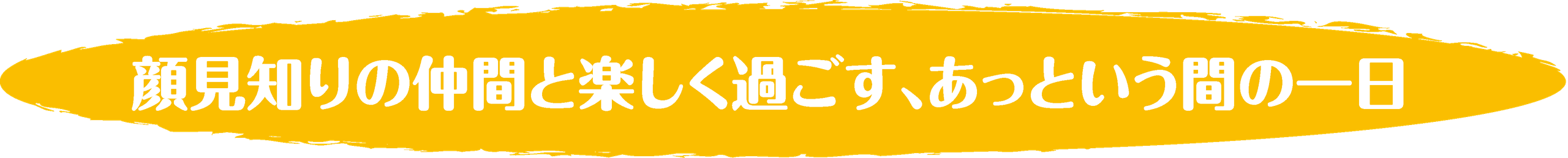 顔見知りの仲間と楽しく過ごす、あっという間の一日